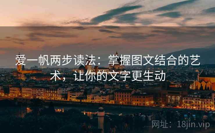 爱一帆两步读法:掌握图文结合的艺术,让你的文字更生动 爱一帆两步读法:掌握图文结合的艺术,让你的文字更生动
