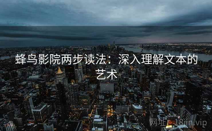 蜂鸟影院两步读法：深入理解文本的艺术