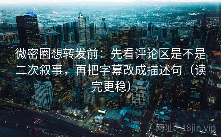 微密圈想转发前:先看评论区是不是二次叙事,再把字幕改成描述句(读完更稳) 微密圈想转发前:先看评论区是不是二次叙事,再把字幕改成描述句(读完更稳)