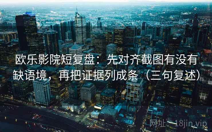 欧乐影院短复盘:先对齐截图有没有缺语境,再把证据列成条(三句复述) 欧乐影院短复盘:先对齐截图有没有缺语境,再把证据列成条(三句复述)