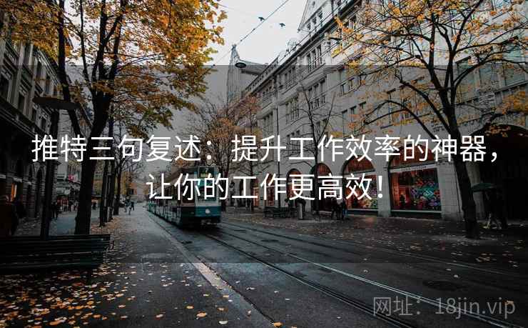 推特三句复述:提升工作效率的神器,让你的工作更高效! 推特三句复述:提升工作效率的神器,让你的工作更高效!