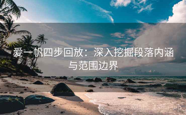 爱一帆四步回放:深入挖掘段落内涵与范围边界 爱一帆四步回放:深入挖掘段落内涵与范围边界