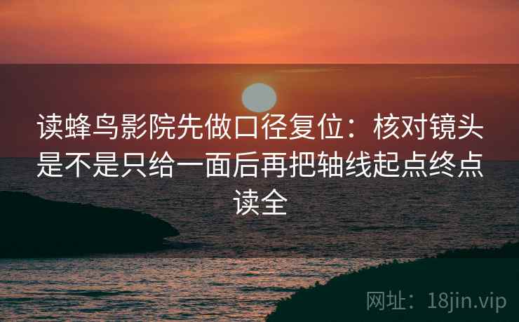 读蜂鸟影院先做口径复位:核对镜头是不是只给一面后再把轴线起点终点读全 读蜂鸟影院先做口径复位:核对镜头是不是只给一面后再把轴线起点终点读全