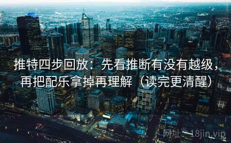 推特四步回放:先看推断有没有越级,再把配乐拿掉再理解(读完更清醒) 推特四步回放:先看推断有没有越级,再把配乐拿掉再理解(读完更清醒)
