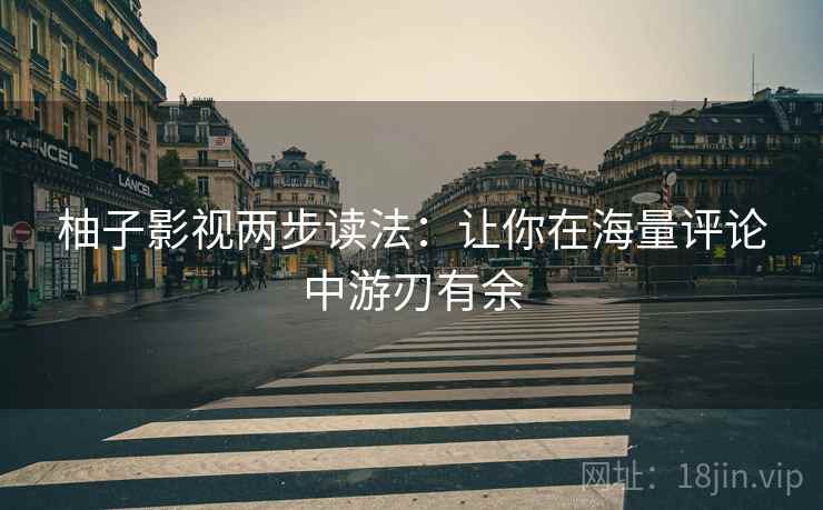 柚子影视两步读法:让你在海量评论中游刃有余 柚子影视两步读法:让你在海量评论中游刃有余