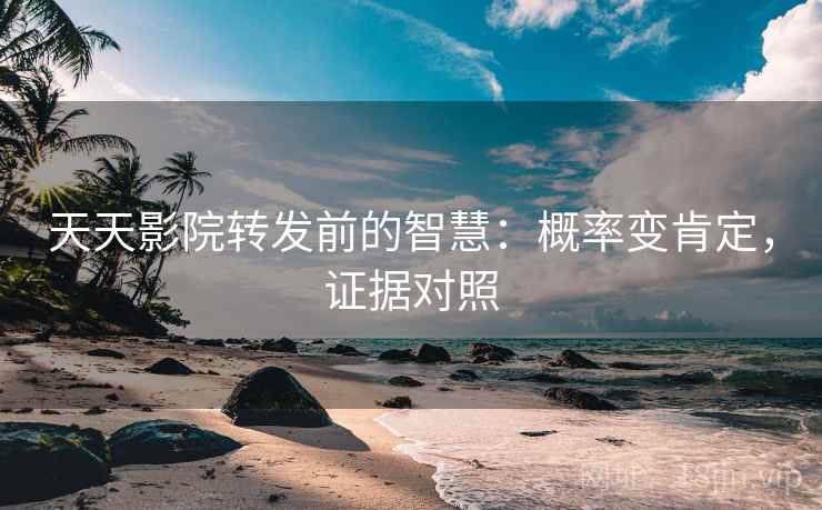 天天影院转发前的智慧:概率变肯定,证据对照 天天影院转发前的智慧:概率变肯定,证据对照