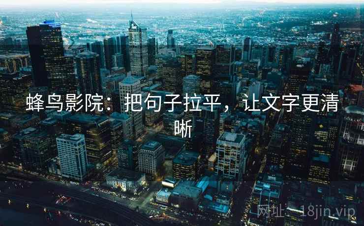 蜂鸟影院：把句子拉平，让文字更清晰