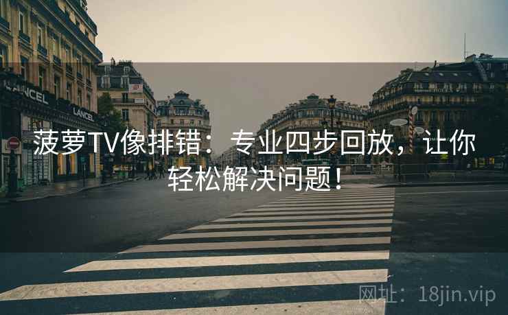 菠萝TV像排错:专业四步回放,让你轻松解决问题! 菠萝TV像排错:专业四步回放,让你轻松解决问题!