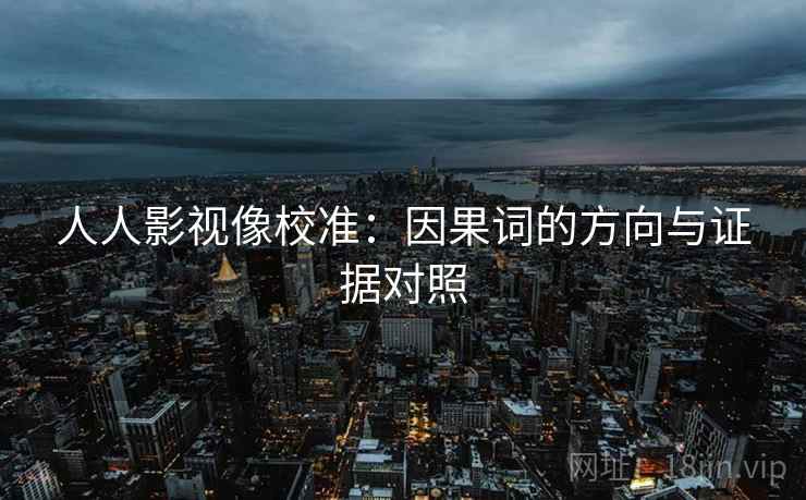 人人影视像校准：因果词的方向与证据对照
