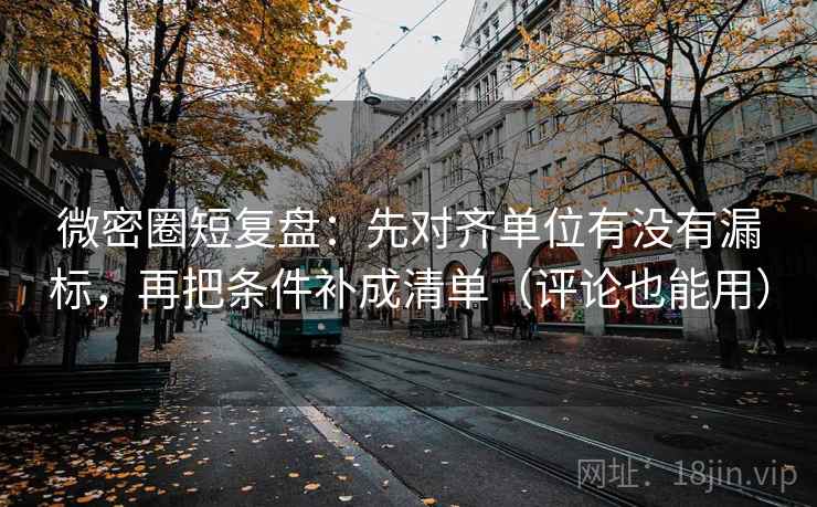 微密圈短复盘:先对齐单位有没有漏标,再把条件补成清单(评论也能用) 微密圈短复盘:先对齐单位有没有漏标,再把条件补成清单(评论也能用)