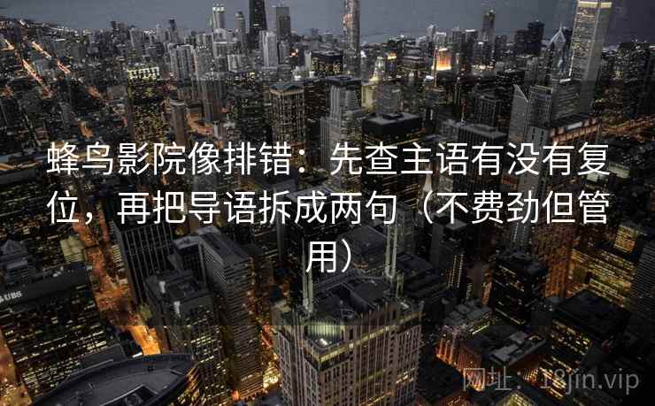 蜂鸟影院像排错:先查主语有没有复位,再把导语拆成两句(不费劲但管用) 蜂鸟影院像排错:先查主语有没有复位,再把导语拆成两句(不费劲但管用)
