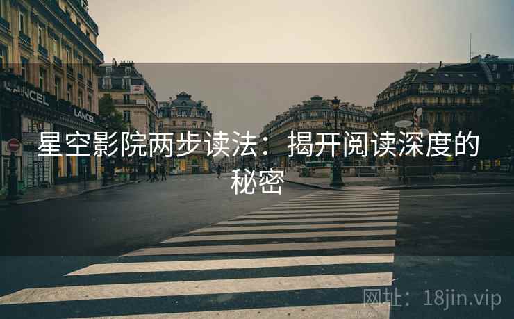 星空影院两步读法:揭开阅读深度的秘密 星空影院两步读法:揭开阅读深度的秘密