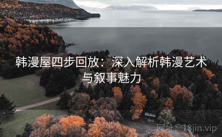 韩漫屋四步回放:深入解析韩漫艺术与叙事魅力 韩漫屋四步回放:深入解析韩漫艺术与叙事魅力