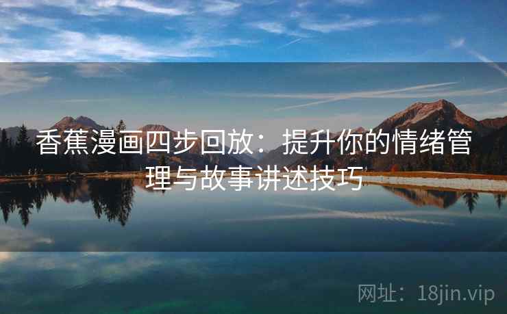 香蕉漫画四步回放：提升你的情绪管理与故事讲述技巧