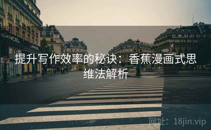 提升写作效率的秘诀：香蕉漫画式思维法解析