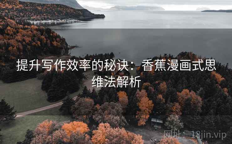 提升写作效率的秘诀：香蕉漫画式思维法解析