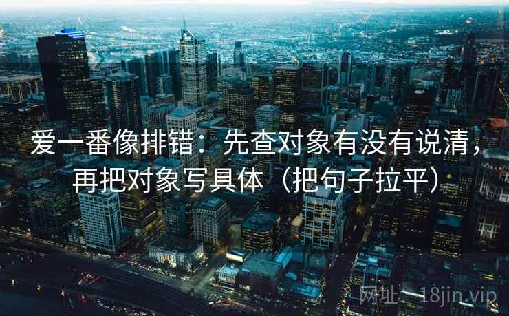 爱一番像排错：先查对象有没有说清，再把对象写具体（把句子拉平）