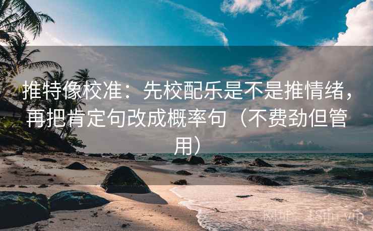 推特像校准:先校配乐是不是推情绪,再把肯定句改成概率句(不费劲但管用) 推特像校准:先校配乐是不是推情绪,再把肯定句改成概率句(不费劲但管用)