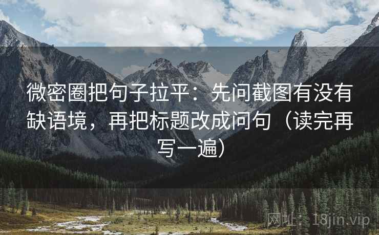 微密圈把句子拉平：先问截图有没有缺语境，再把标题改成问句（读完再写一遍）